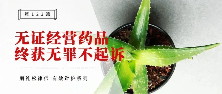 办案手记 | 无证经营进口药品,撤回起诉后获无罪不起诉